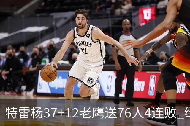特雷杨37+12老鹰送76人4连败 绿军送奇才5连败